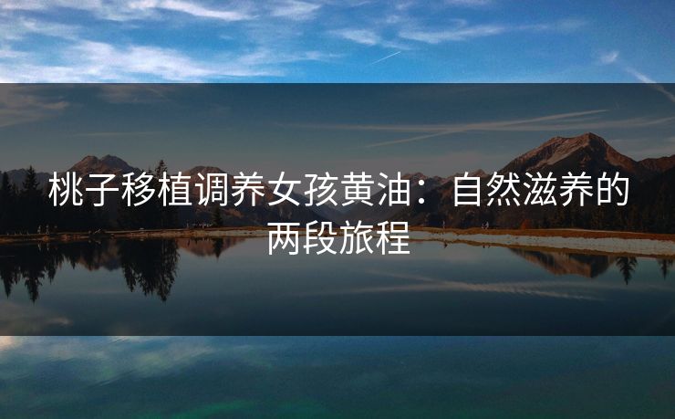 桃子移植调养女孩黄油:自然滋养的两段旅程 桃子移植调养女孩黄油:自然滋养的两段旅程