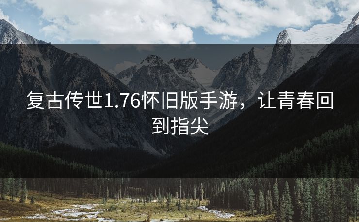 复古传世1.76怀旧版手游，让青春回到指尖