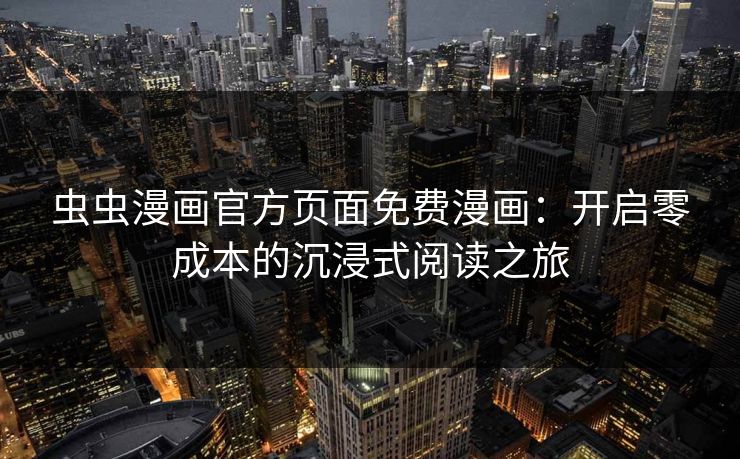 虫虫漫画官方页面免费漫画:开启零成本的沉浸式阅读之旅 虫虫漫画官方页面免费漫画:开启零成本的沉浸式阅读之旅