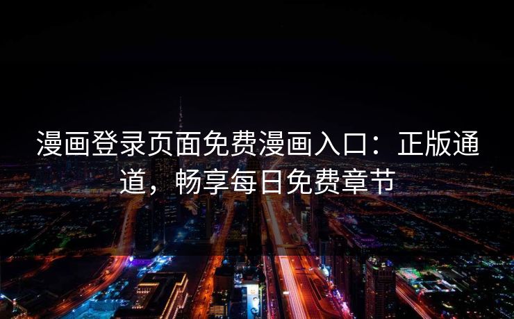 漫画登录页面免费漫画入口:正版通道,畅享每日免费章节 漫画登录页面免费漫画入口:正版通道,畅享每日免费章节