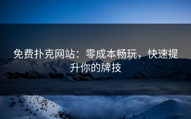 免费扑克网站:零成本畅玩,快速提升你的牌技 免费扑克网站:零成本畅玩,快速提升你的牌技