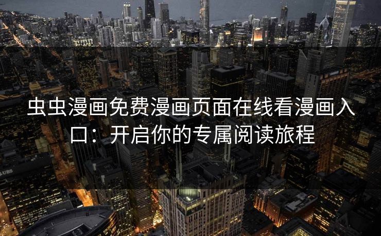 虫虫漫画免费漫画页面在线看漫画入口：开启你的专属阅读旅程