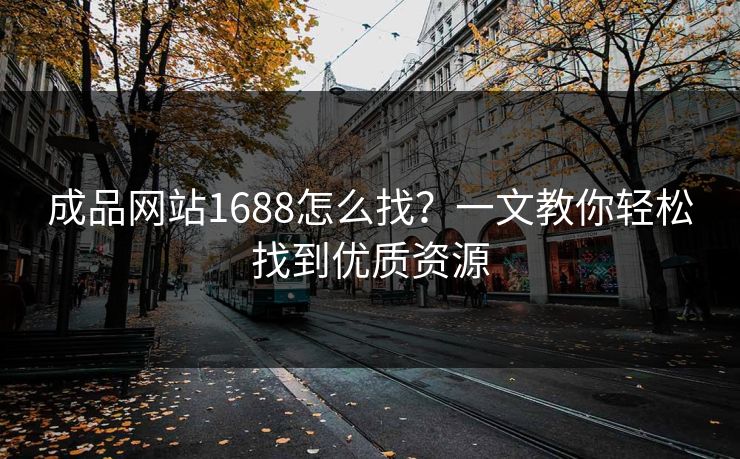 成品网站1688怎么找?一文教你轻松找到优质资源 成品网站1688怎么找?一文教你轻松找到优质资源