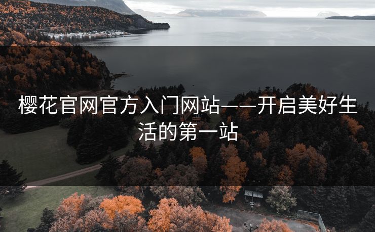樱花官网官方入门网站——开启美好生活的第一站