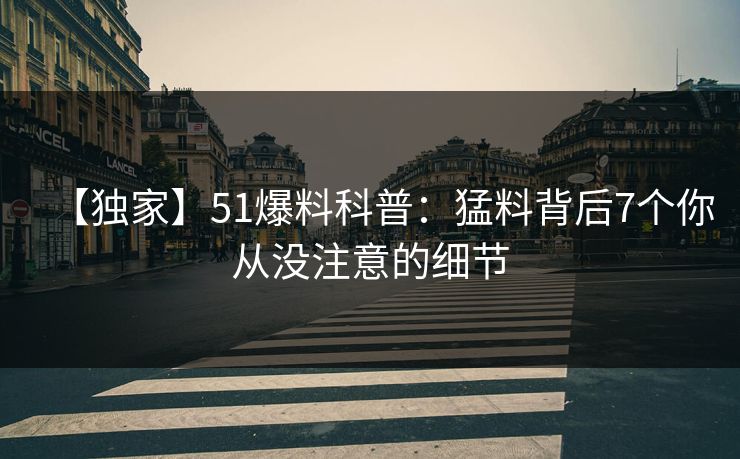 【独家】51爆料科普：猛料背后7个你从没注意的细节