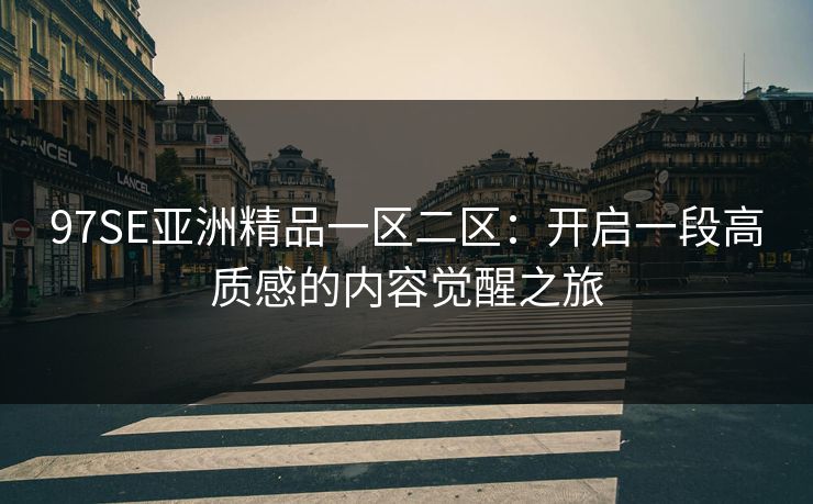 97SE亚洲精品一区二区：开启一段高质感的内容觉醒之旅