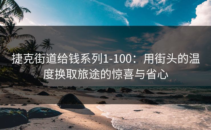 捷克街道给钱系列1-100：用街头的温度换取旅途的惊喜与省心