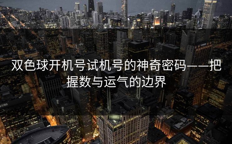 双色球开机号试机号的神奇密码——把握数与运气的边界 双色球开机号试机号的神奇密码——把握数与运气的边界