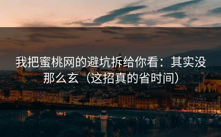 我把蜜桃网的避坑拆给你看：其实没那么玄（这招真的省时间）
