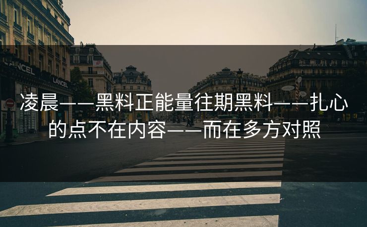 凌晨——黑料正能量往期黑料——扎心的点不在内容——而在多方对照